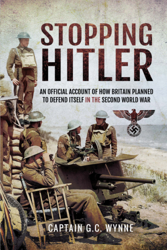 Stopping Hitler An Official Account Of How Britain Planned To Defend Itself In The Second World War G C Wynne