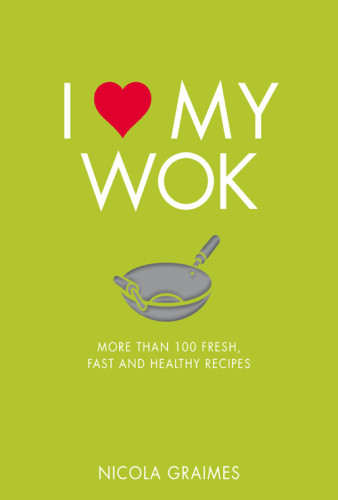 I Love My Wok More Than 100 Fresh Fast And Healthy Recipes Nicola Graimes