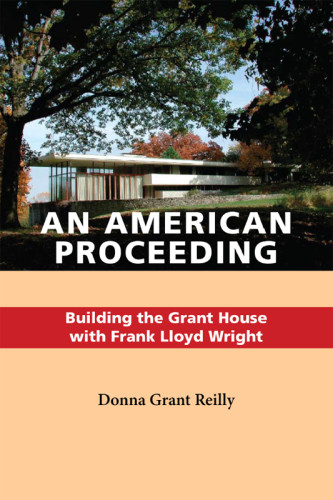An American Proceeding Building The Grant House With Frank Lloyd Wright 1st Edition Donna Grant Reilly