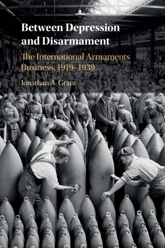 Between Depression And Disarmament The International Armaments Business 19191939 Grant