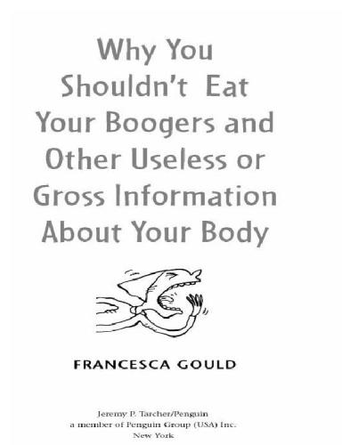 Why You Shouldnt Eat Your Boogers And Other Useless Or Gross Information About Your Body Francesca Gould