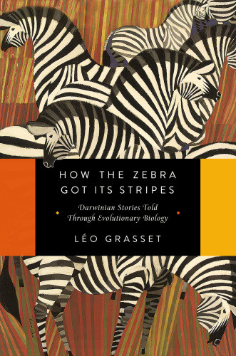 How The Zebra Got Its Stripes Darwinian Stories Told Through Evolutionary Biology First Pegasus Books Hardcover Edition Grasset