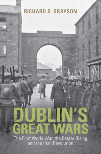 Dublins Great Wars The First World War The Easter Rising And The Irish Revolution Grayson