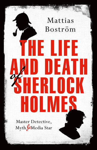 The Life And Death Of Sherlock Holmes Master Detective Myth And Media Star Mattias Bostrm