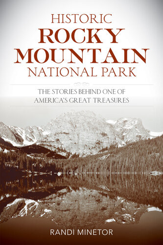 Historic Rocky Mountain National Park The Stories Behind One Of Americas Great Treasures Randi Minetor