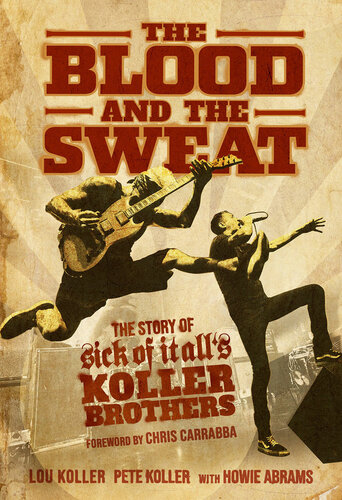 The Blood And The Sweat The Story Of Sick Of It Alls Koller Brothers Lou Koller Pete Koller Howie Abrams