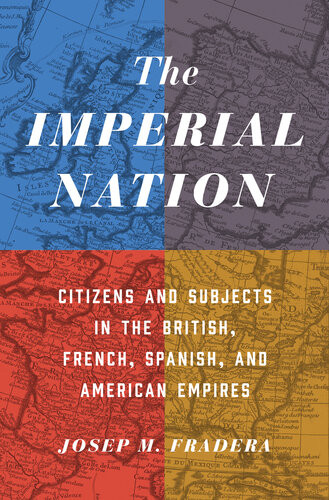 The Imperial Nation Citizens And Subjects In The British French Spanish And American Empires Josep Fradera