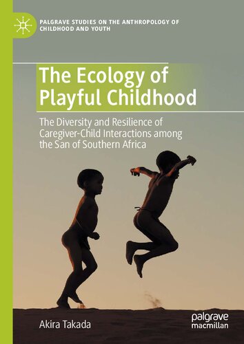 The Ecology Of Playful Childhood The Diversity And Resilience Of Caregiverchild Interactions Among The San Of Southern Africa Akira Takada