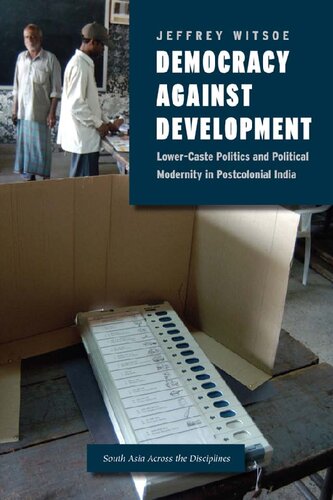 Democracy Against Development Lowercaste Politics And Political Modernity In Postcolonial India Jeffrey Witsoe