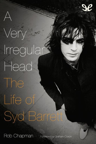 A Very Irregular Head The Life Of Syd Barrett Rob Chapman