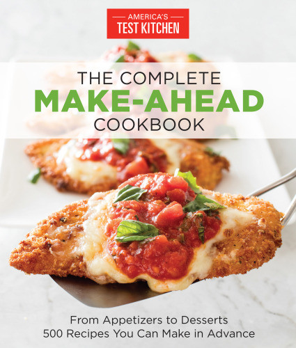 The Complete Makeahead Cookbook From Appetizers To Desserts 500 Recipes You Can Make In Advance Americas Test Kitchen