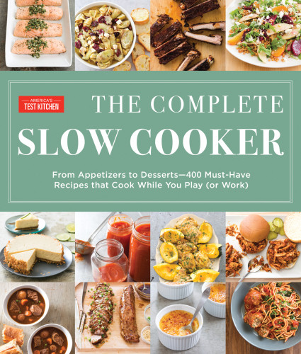 The Complete Slow Cooker From Appetizers To Desserts 400 Musthave Recipes That Cook While You Play Or Work Americas Test Kitchen