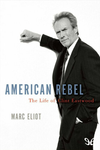American Rebel The Life Of Clint Eastwood Marc Eliot