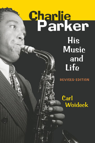 Charlie Parker His Music And Life Carl Woideck