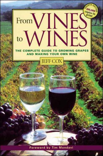 From Vines To Wines The Complete Guide To Growing Grapes And Making Your Own Wine 4th Ed Cox