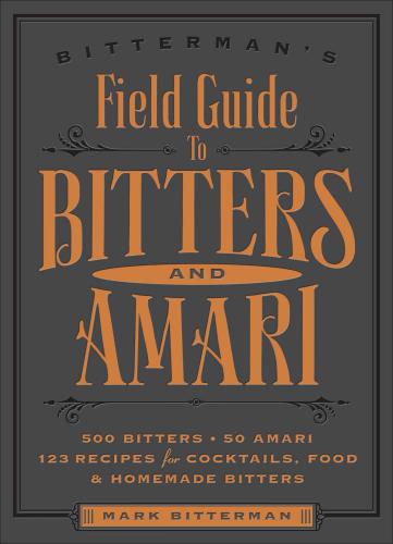 Bittermans Field Guide To Bitters Amari 500 Bitters 50 Amari 123 Recipes For Cocktails Food Homemade Bitters Bitterman