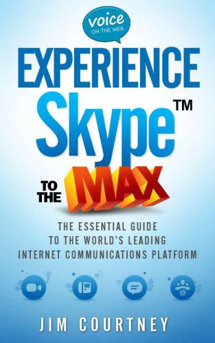 Experience Skype To The Max The Essential Guide To The Worlds Leading Internet Communications Platform Second Edition Courtney