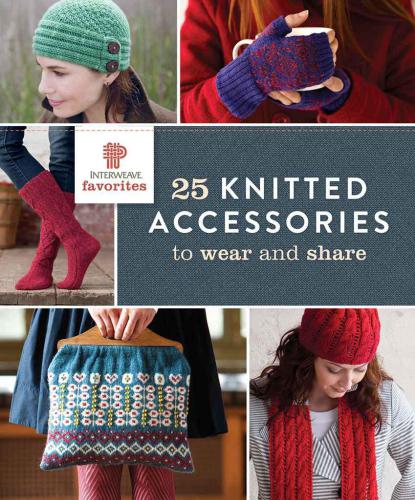 Interweave Favorites 25 Knitted Accessories To Wear And Share Interweave