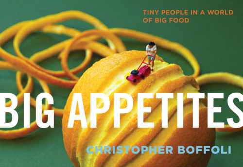 Big Appetites Tiny People In A World Of Big Food Christopher Boffoli