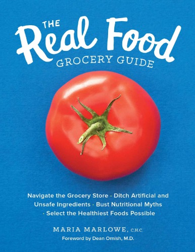 The Real Food Grocery Guide Navigate The Grocery Store Ditch Artificial And Unsafe Ingredients Bust Nutritional Myths And Select The Healthiest Foods Possible Maria Marlowe