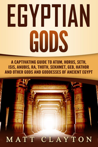Egyptian Gods A Captivating Guide To Atum Horus Seth Isis Anubis Ra Thoth Sekhmet Geb Hathor And Other Gods And Goddesses Of Ancient Egypt Matt Clayton