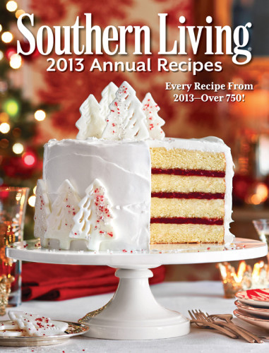 Southern Living Annual Recipes 2013 Every Recipe From 2013 Over 750 Editors Of Southern Living Magazine
