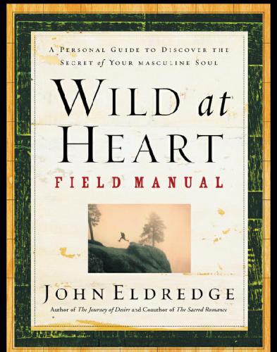 Wild At Heart Field Manual A Personal Guide To Discover The Secret Of Your Masculine Soul Eldredge