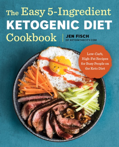 The Easy 5ingredient Ketogenic Diet Cookbook Lowcarb Highfat Recipes For Busy People On The Keto Diet Jen Fisch