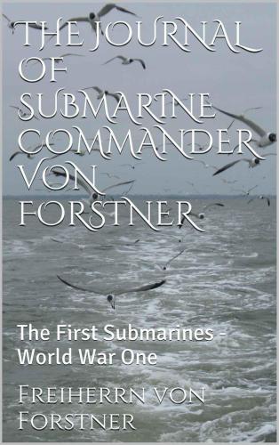 The Journal Of Submarine Commander Von Forstner Georggunther Von Forstner