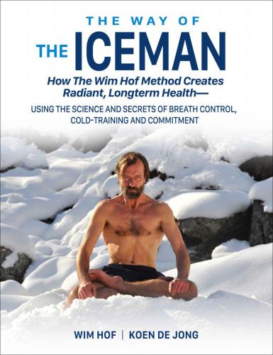 The Way Of The Iceman How The Wim Hof Method Creates Radiant Longterm Health Using The Science And Secrets Of Breath Control Coldtraining And Commitment Hof
