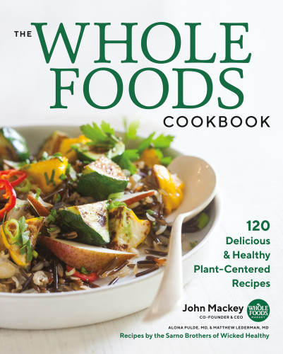 The Whole Foods Cookbook 120 Delicious And Healthy Plantcentered Recipes John Mackey