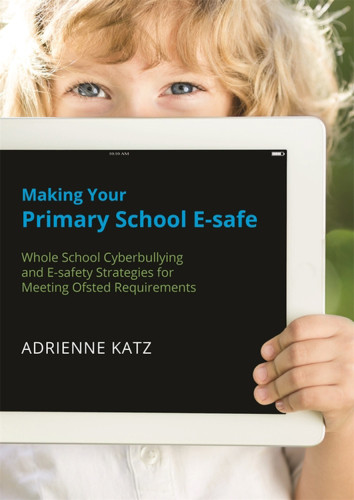 Making Your Primary School Esafe Whole School Cyberbullying And Esafety Strategies For Meeting Ofsted Requirements Adrienne Katz