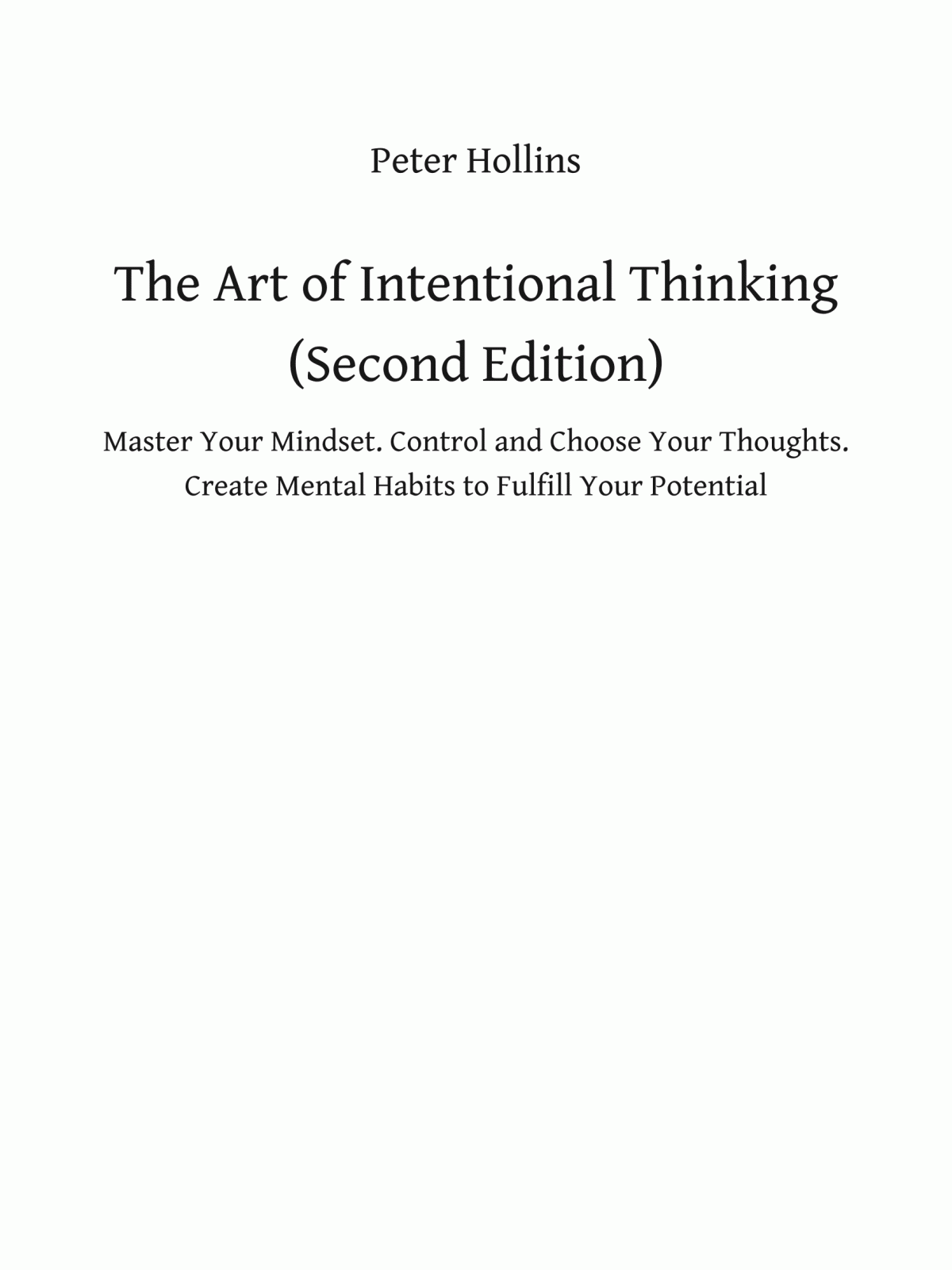 The Art Of Intentional Thinking Master Your Mindset Control And Choose Your Thoughts Create Mental Habits To Fulfill Your Potential 2nd Edition Peter Hollins
