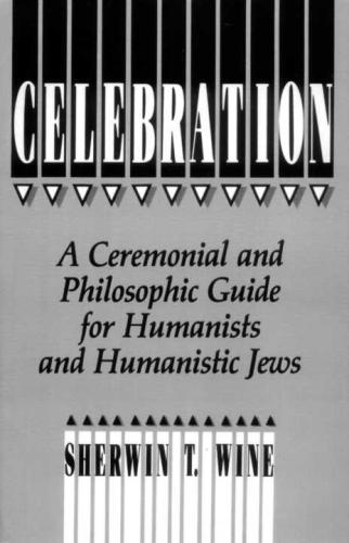 Celebration A Ceremonial And Philosophical Guide For Humanists And Humanistic Jews Sherwin T Wine