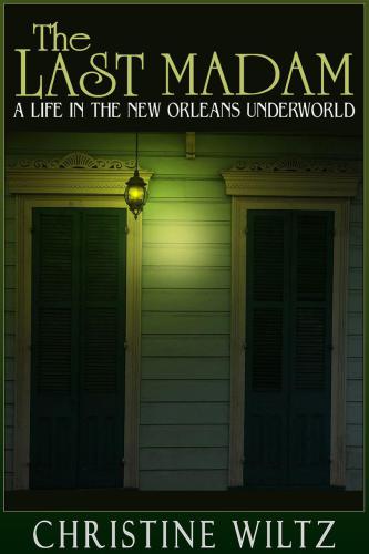 The Last Madam A Life In The New Orleans Underworld Christine Wiltz