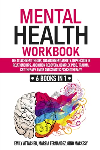 Mental Health Workbook 6 Books In 1 The Attachment Theory Abandonment Anxiety Depression In Relationships Addiction Complex Ptsd Trauma Cbt Therapy Emdr And Somatic Psychotherapy Attached