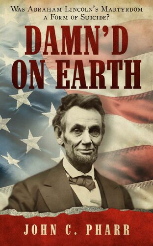 Damnd On Earth Was Abraham Lincolns Martyrdom A Form Of Suicide John Pharr