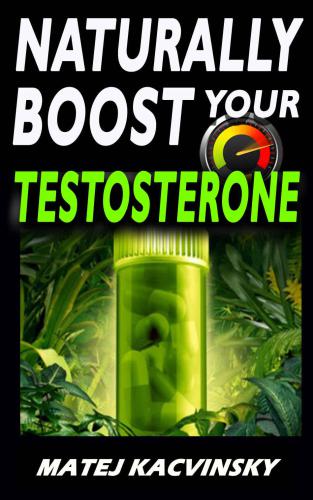 Testosterone Naturally Boost Your Testosterone Best Natural Testosterone Booster Guide For Testosterone And Libido Boosting Fat Loss And Muscle Gain In More Than 22 Direct And Practical Methods Kacvinsky
