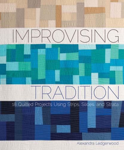 Improvising Tradition 18 Quilted Projects Using Strips Slices And Strata Ledgerwood