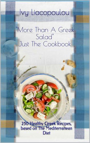 More Than A Greek Salad Just The Cookbook 250 Healthy Greek Recipes Based On The Mediterranean Diet 1st Edition Ivy Liacopoulou
