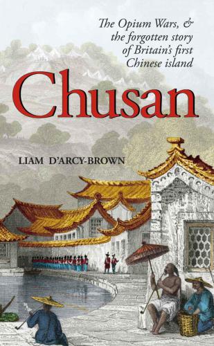 Chusan The Forgotten Story Of Britains First Chinese Island Liam Darcybrown