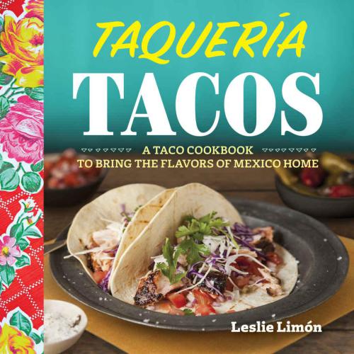 Taqueria Tacos A Taco Cookbook To Bring The Flavors Of Mexico Home Leslie Limon