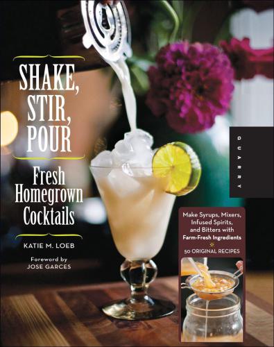 Shake Stir Pourfresh Homegrown Cocktails Make Syrups Mixers Infused Spirits And Bitters With Farmfresh Ingredients50 Original Recipes Katie Loeb