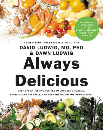 Always Delicious Over 175 Satisfying Recipes To Conquer Cravings Retrain Your Fat Cells And Keep The Weight Off Permanently 1st Edition David Ludwig