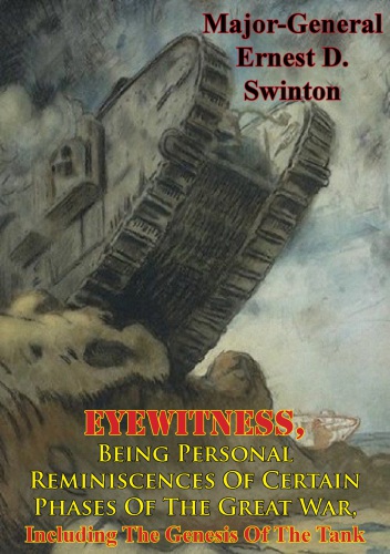 Eyewitness Being Personal Reminiscences Of Certain Phases Of The Great War Majorgeneral Ernest D Swinton