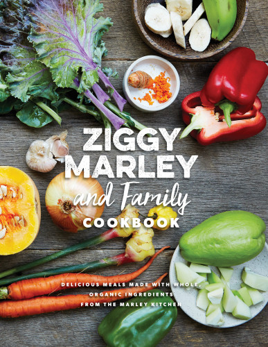 Ziggy Marley And Family Cookbook Delicious Meals Made With Whole Organic Ingredients From The Marley Kitchen Ziggy Marley