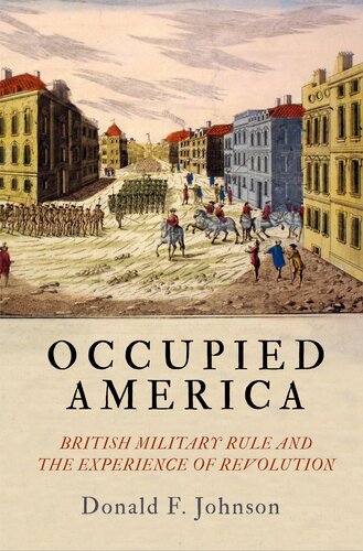 Occupied America British Military Rule And The Experience Of Revolution Donald F Johnson