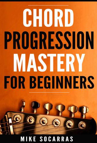 Chord Progression Mastery For Beginners How To Write Powerful Progressions In Every Key Mike Socarras