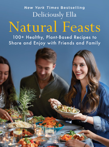 Natural Feasts 100 Healthy Plantbased Recipes To Share And Enjoy With Friends And Family Ella Mills