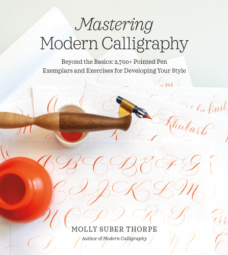 Mastering Modern Calligraphy Beyond The Basics 2700 Pointed Pen Exemplars And Exercises For Developing Your Style Molly Suber Thorpe